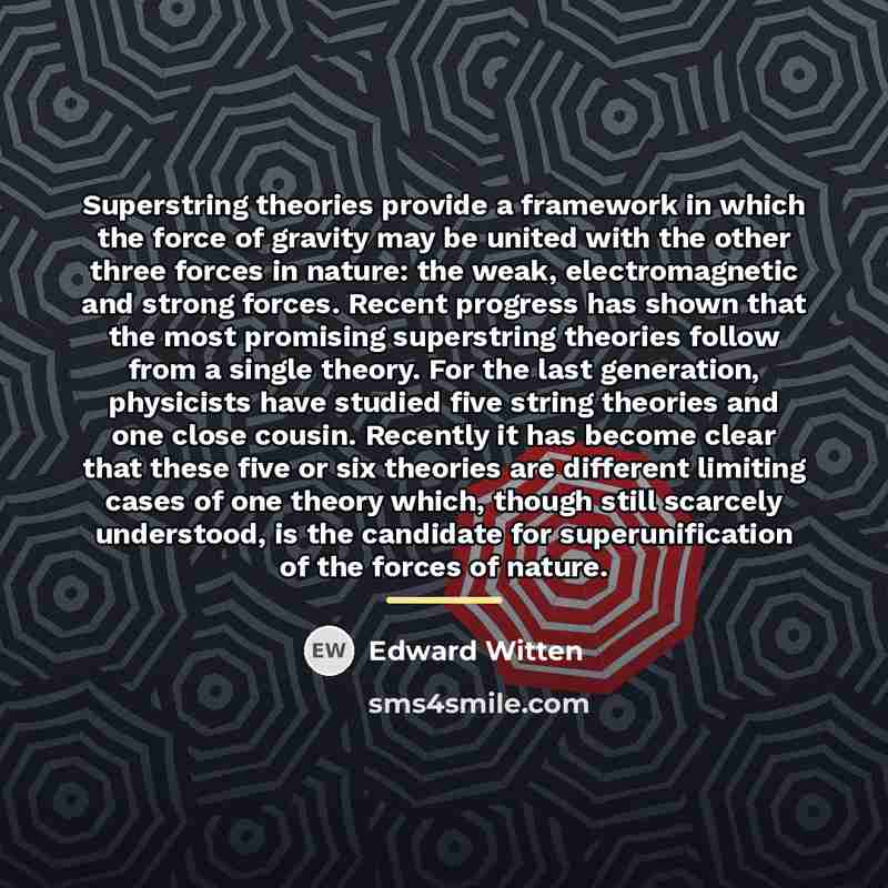 “Superstring theories provide a framework in which the force of…” quote by Edward Witten