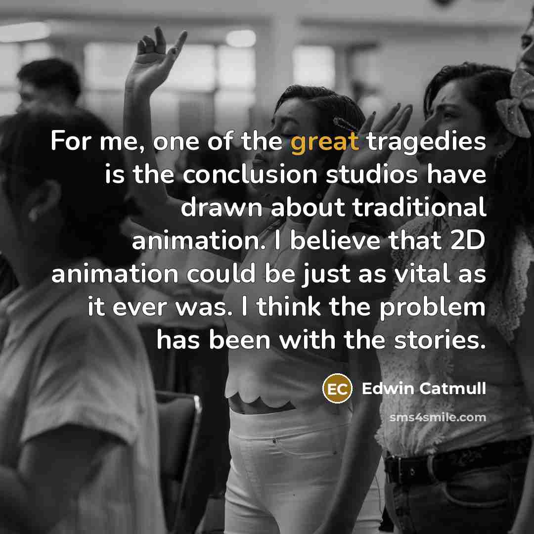 “For me, one of the great tragedies is the conclusion…” quote by Edwin Catmull