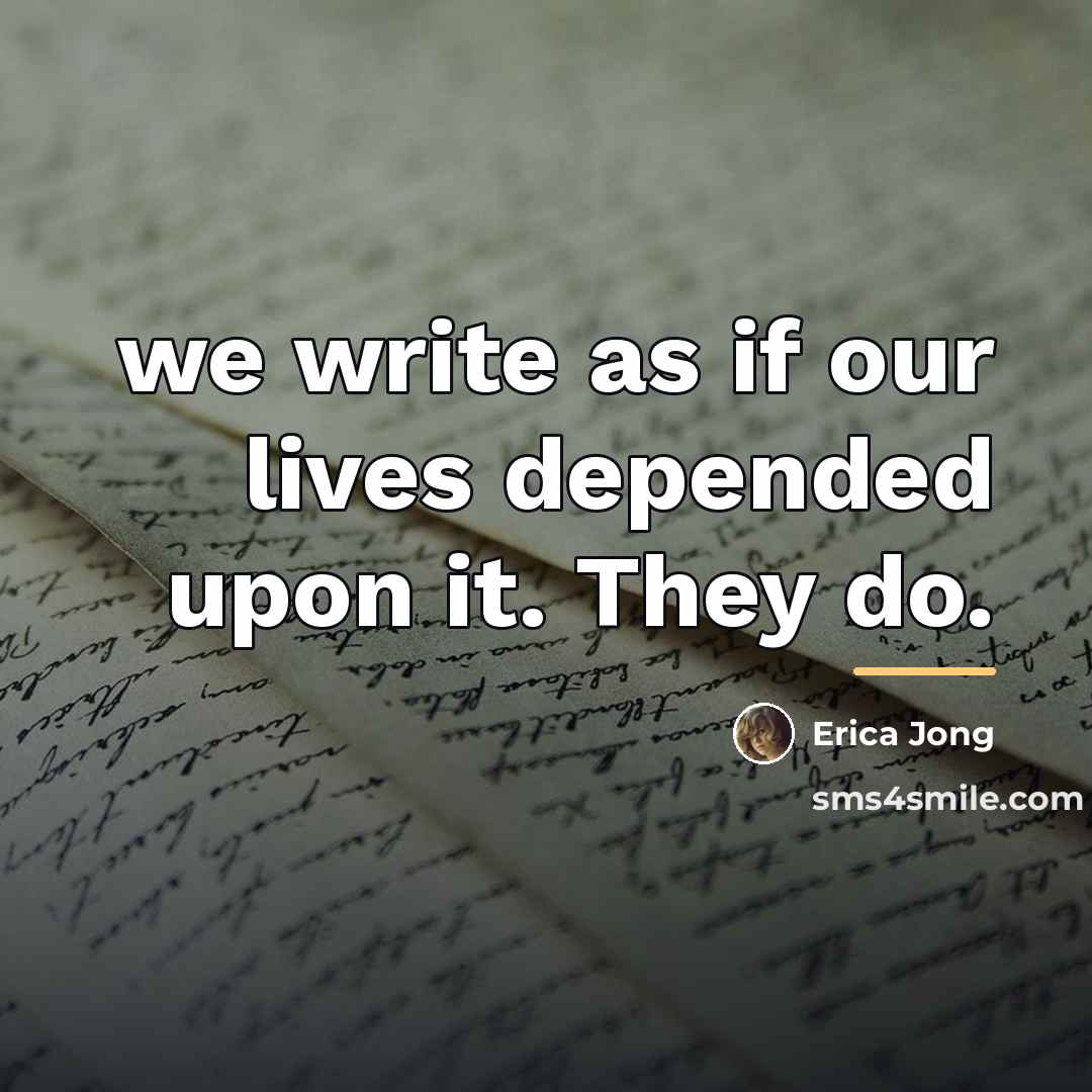 “we write as if our lives depended upon it. They…” quote by Erica Jong