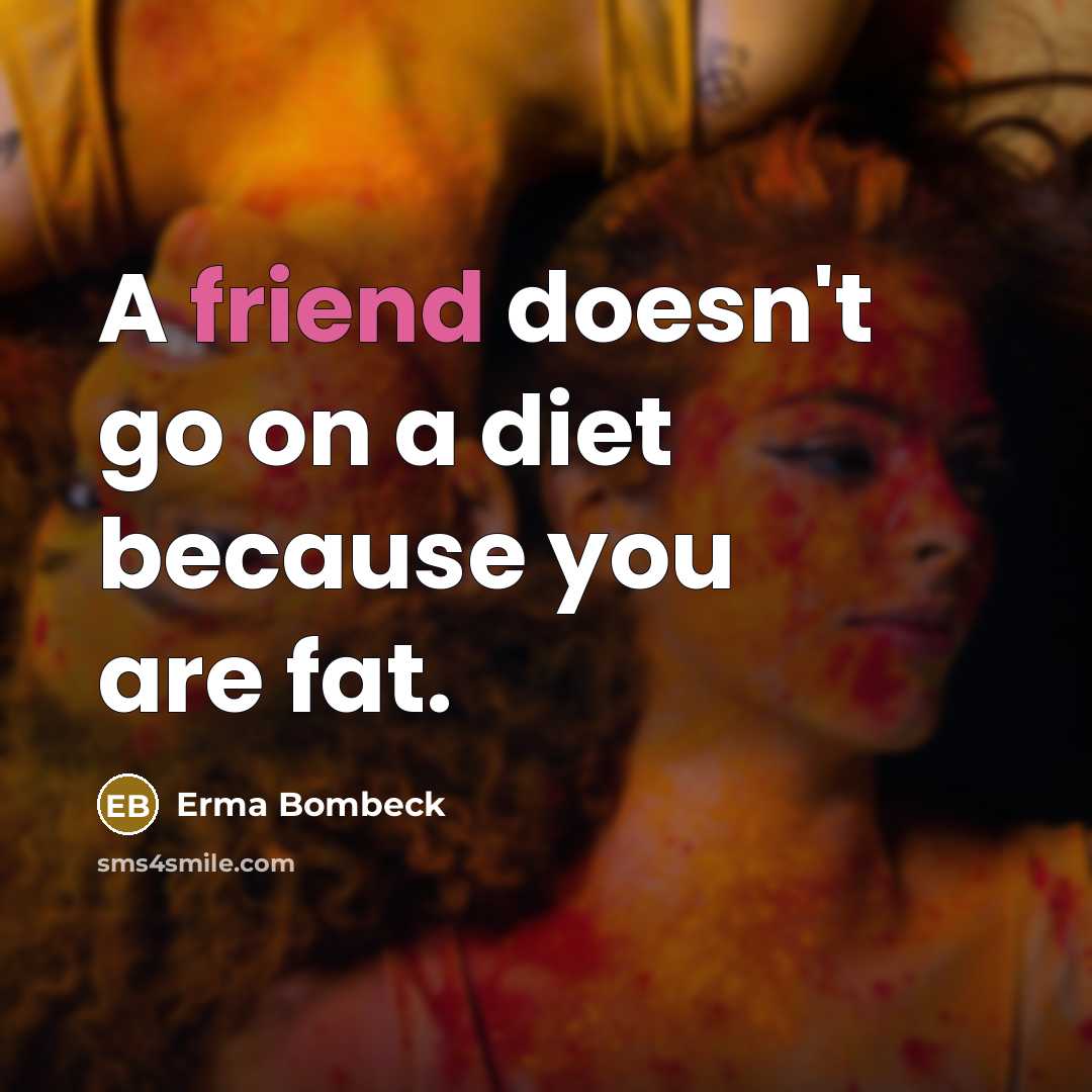“A friend doesn't go on a diet because you are…” quote by Erma Bombeck