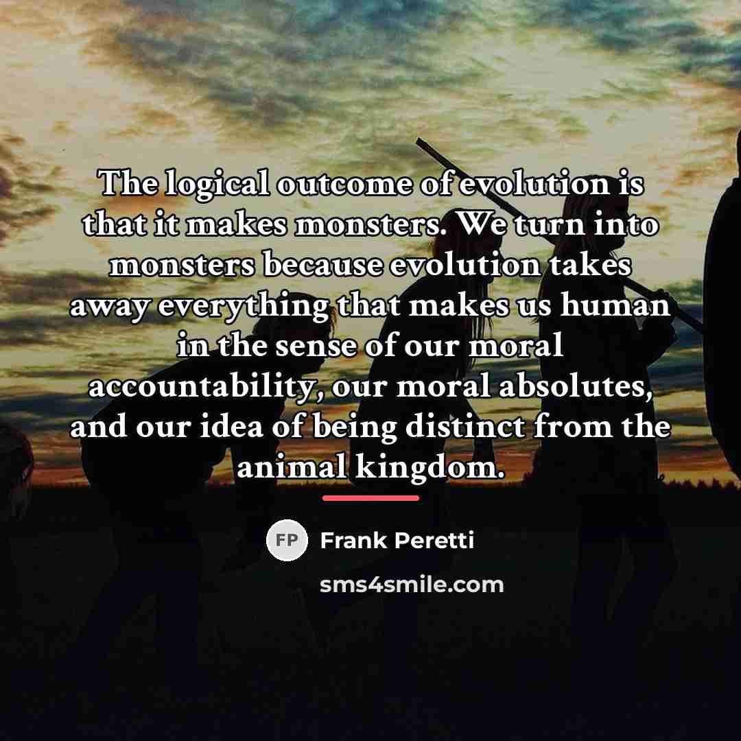 “The logical outcome of evolution is that it makes monsters.…” quote by Frank Peretti