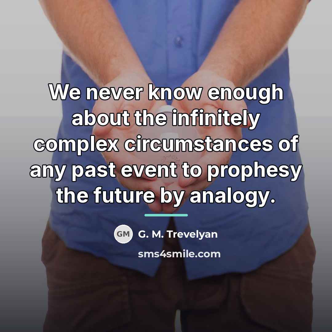 “We never know enough about the infinitely complex circumstances of…” quote by G. M. Trevelyan