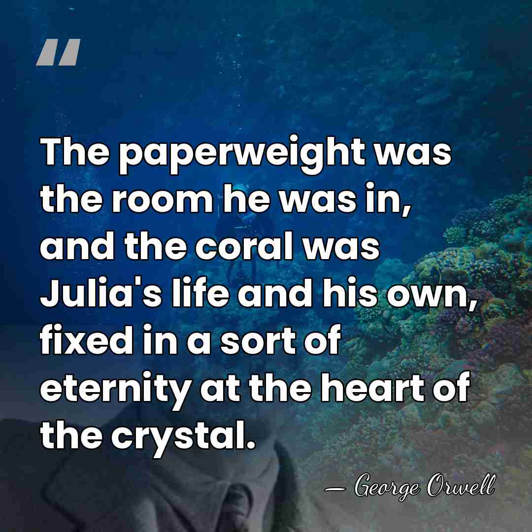 The paperweight was the room he was in, and the coral was&hellip; - George Orwell