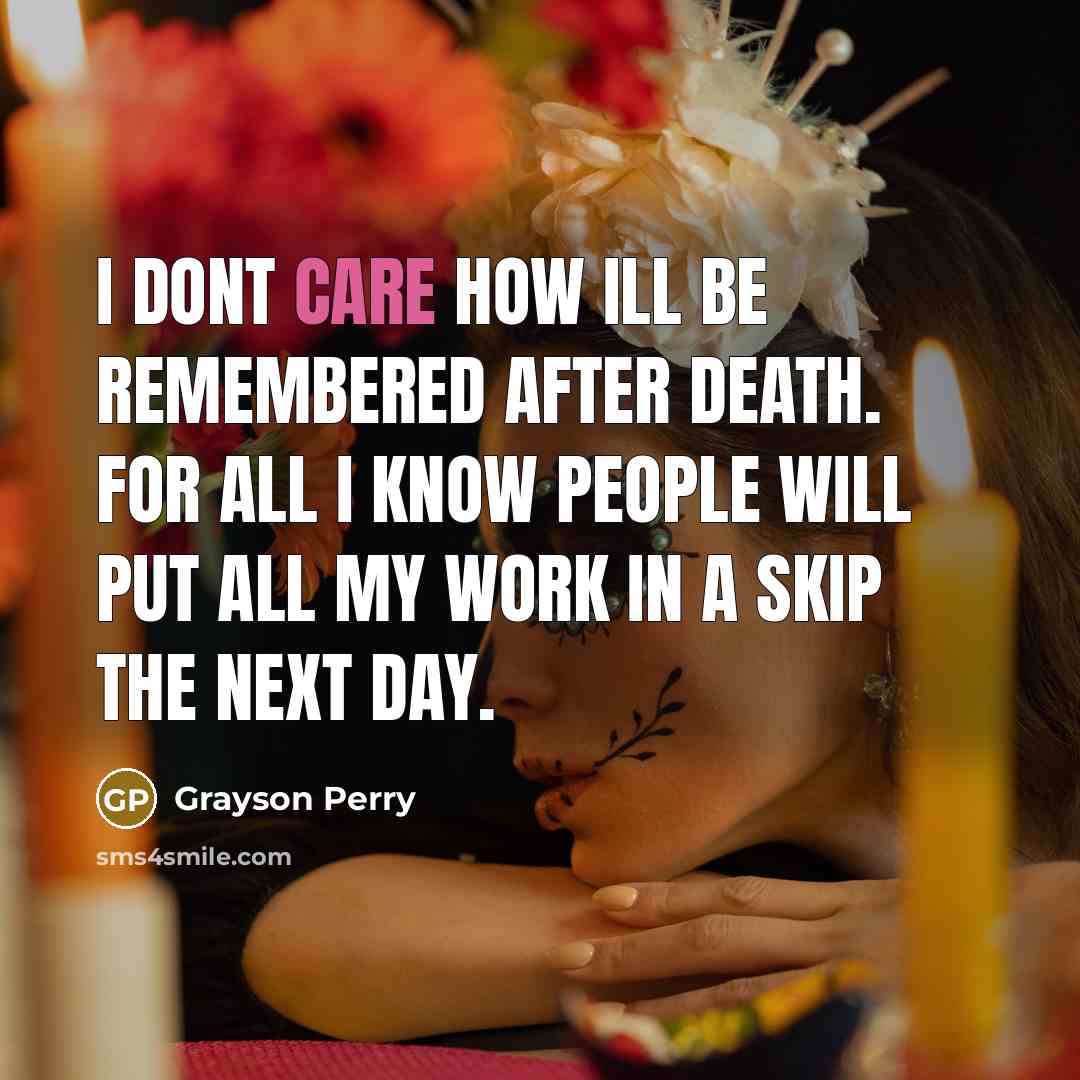 “I dont care how Ill be remembered after death. For…” quote by Grayson Perry