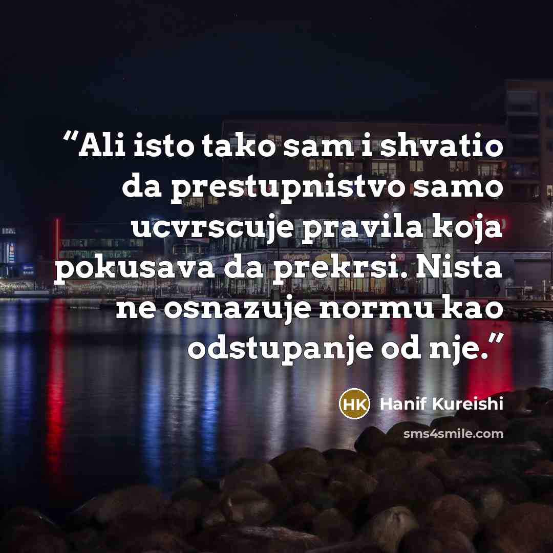 “Ali isto tako sam i shvatio da prestupnistvo samo ucvrscuje pravila koja pokusava da prekrsi. Nista ne osnazuje normu kao odstupanje od nje.” quote by Hanif Kureishi