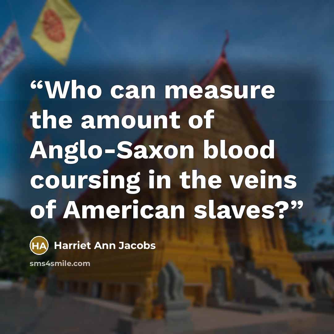 “Who can measure the amount of Anglo-Saxon blood coursing in the veins of American slaves?” quote by Harriet Ann Jacobs