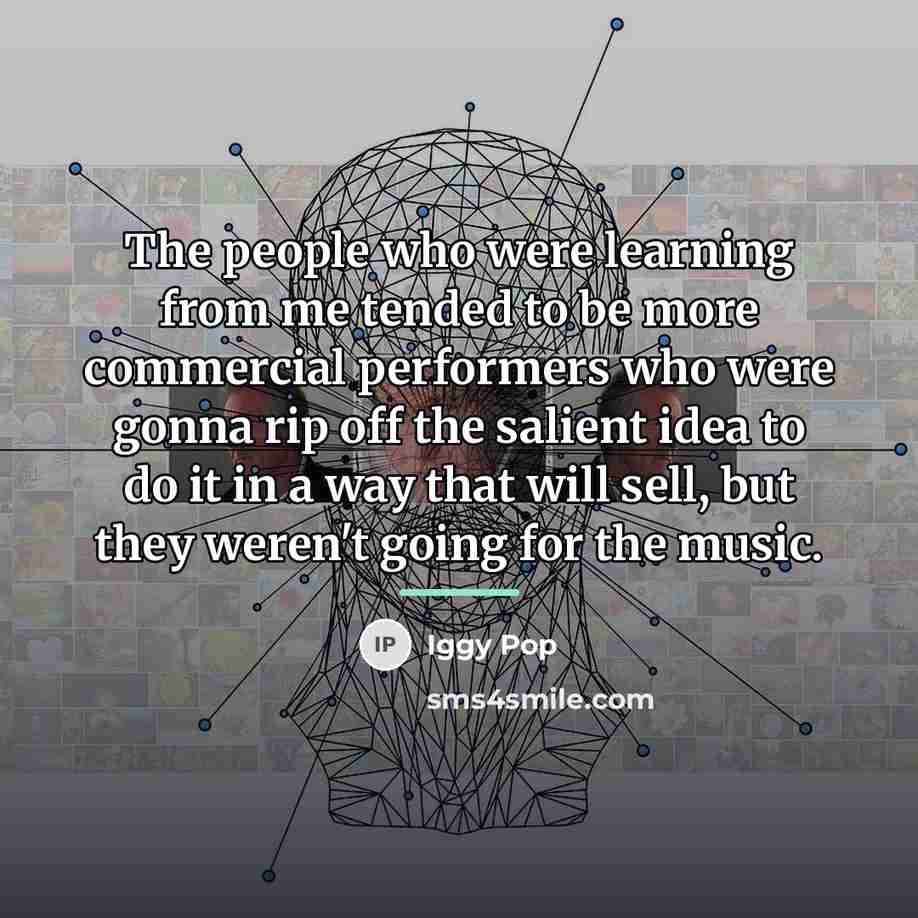 “The people who were learning from me tended to be…” quote by Iggy Pop