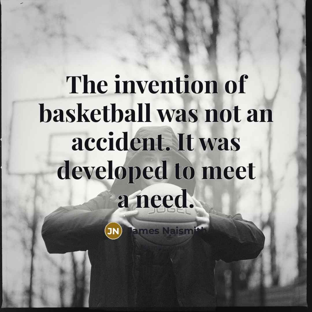 “The invention of basketball was not an accident. It was…” quote by James Naismith
