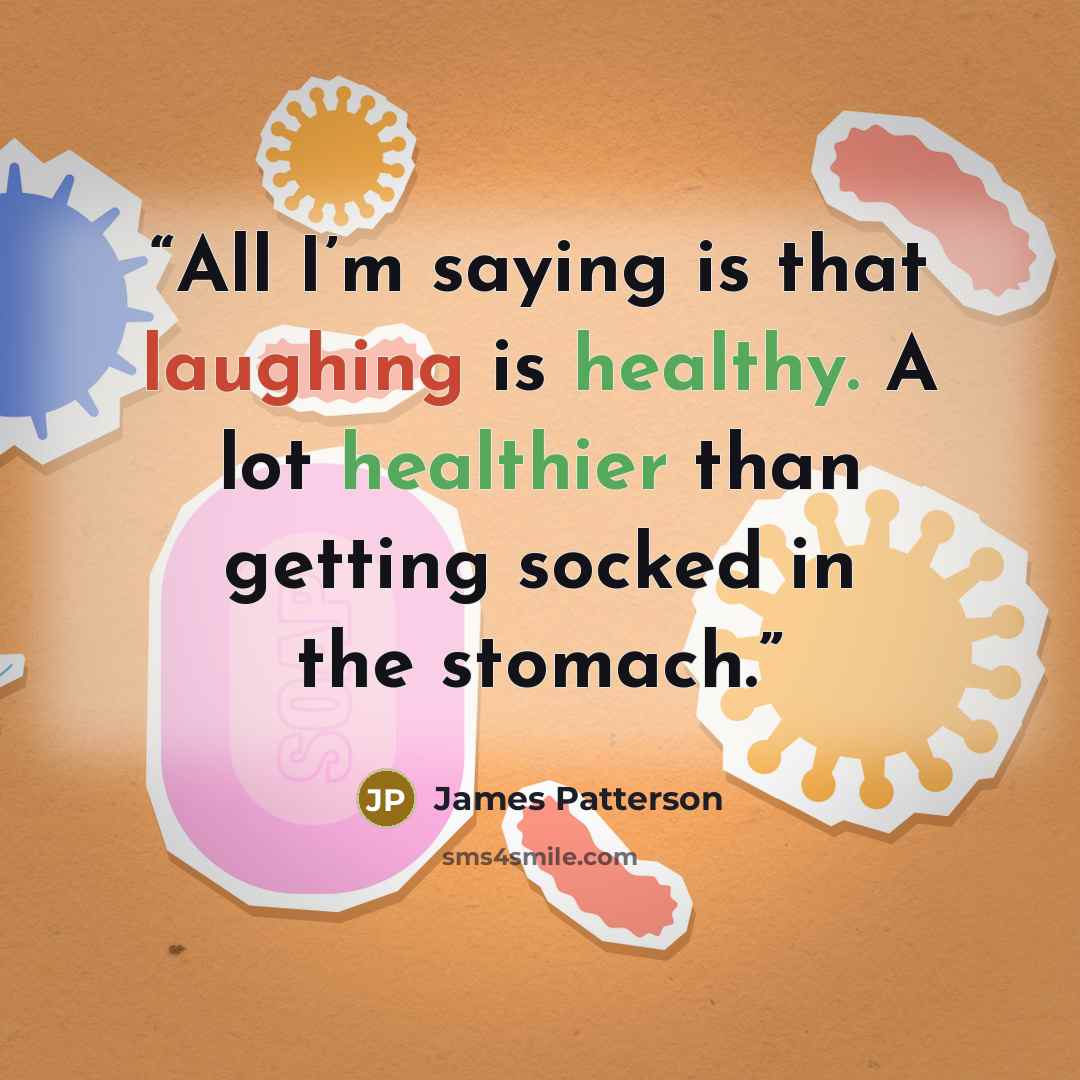 “All I’m saying is that laughing is healthy. A lot healthier than getting socked in the stomach.” quote by James Patterson