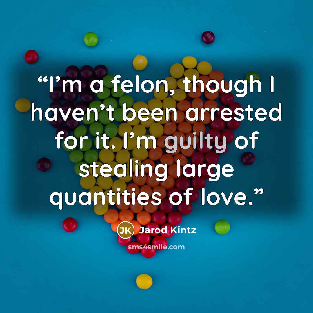 “I’m a felon, though I haven’t been arrested for it. I’m guilty of stealing large quantities of love.” quote by Jarod Kintz