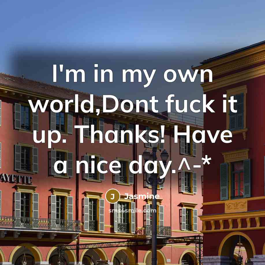 “I'm in my own world,Dont fuck it up. Thanks! Have…” quote by Jasmine