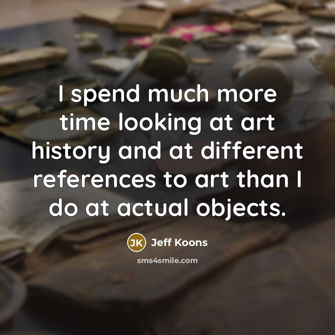 “I spend much more time looking at art history and…” quote by Jeff Koons