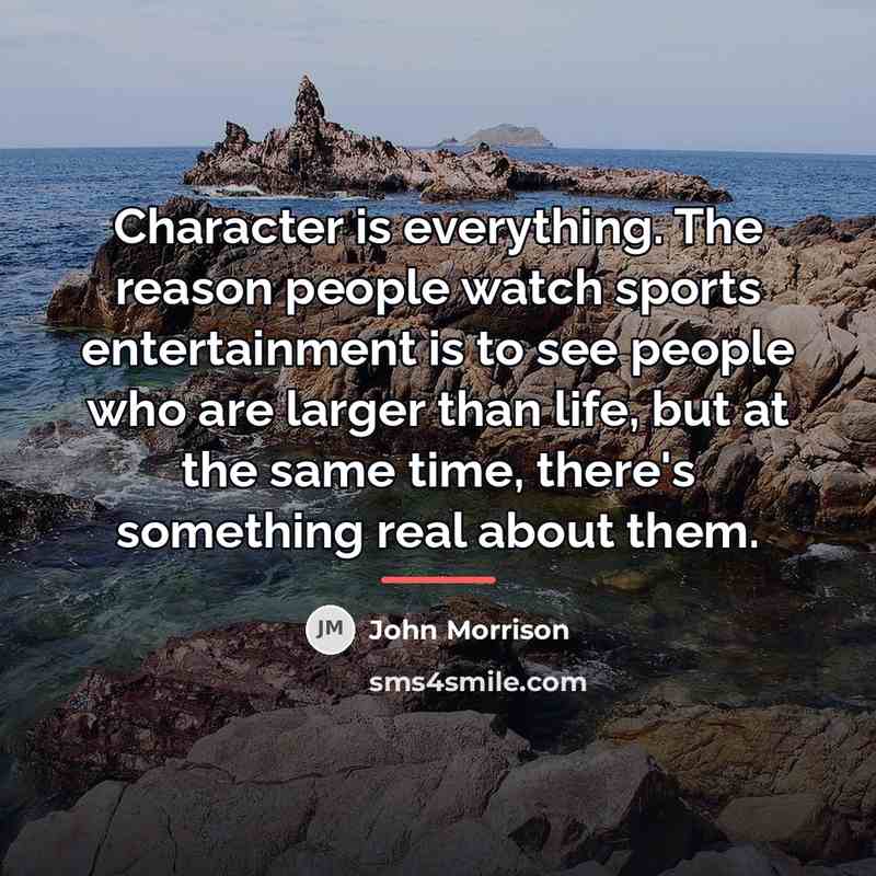 “Character is everything. The reason people watch sports entertainment is…” quote by John Morrison
