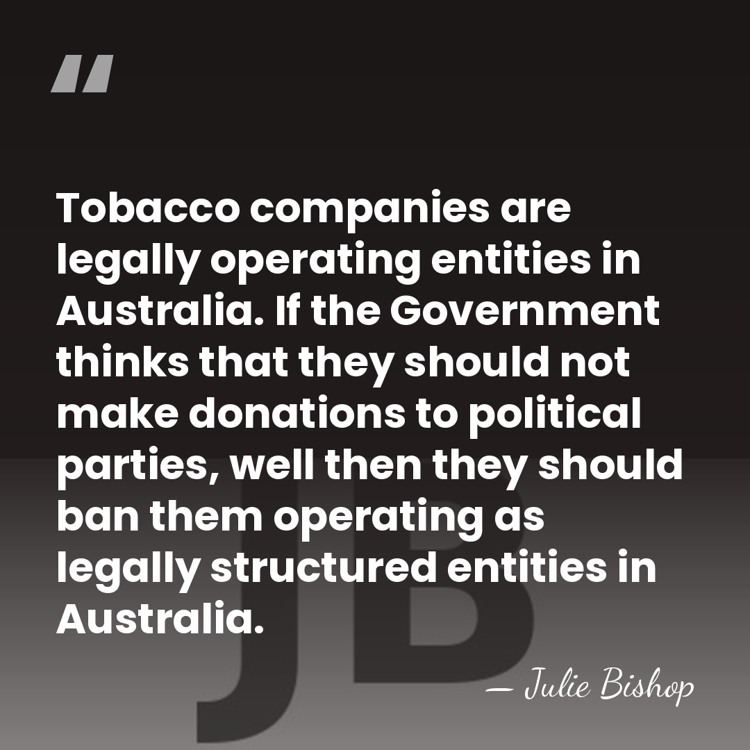 Tobacco companies are legally operating entities in Australia. If the Government thinks&hellip; - Julie Bishop