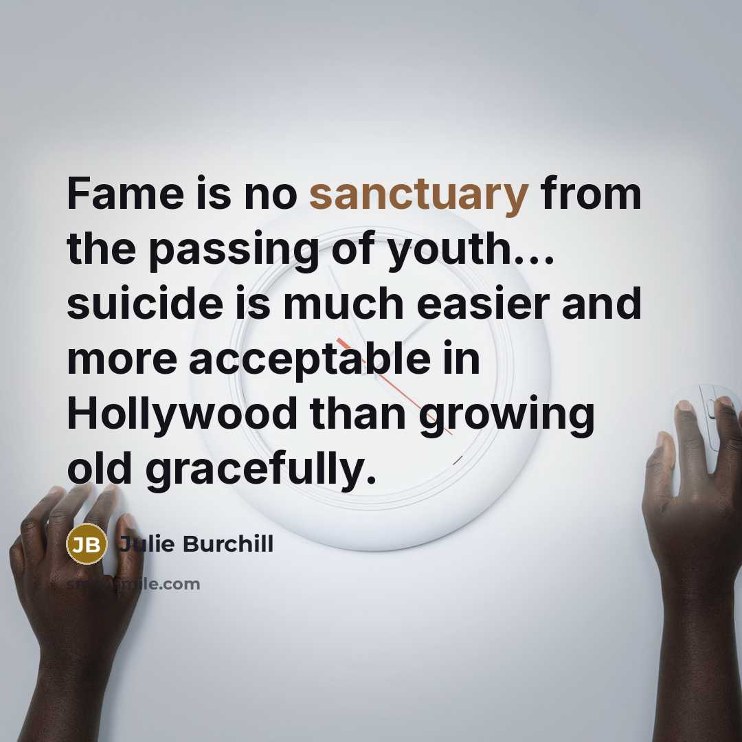 “Fame is no sanctuary from the passing of youth... suicide…” quote by Julie Burchill