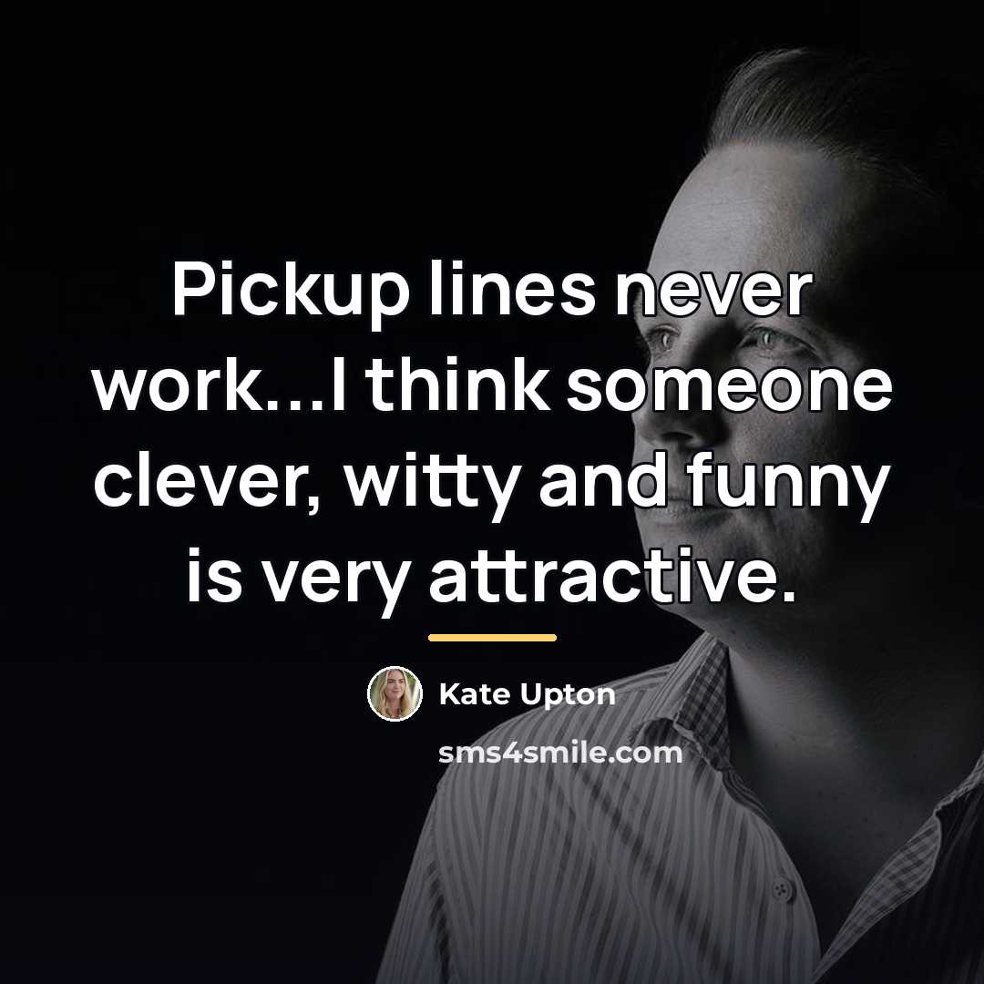 “Pickup lines never work...I think someone clever, witty and funny…” quote by Kate Upton