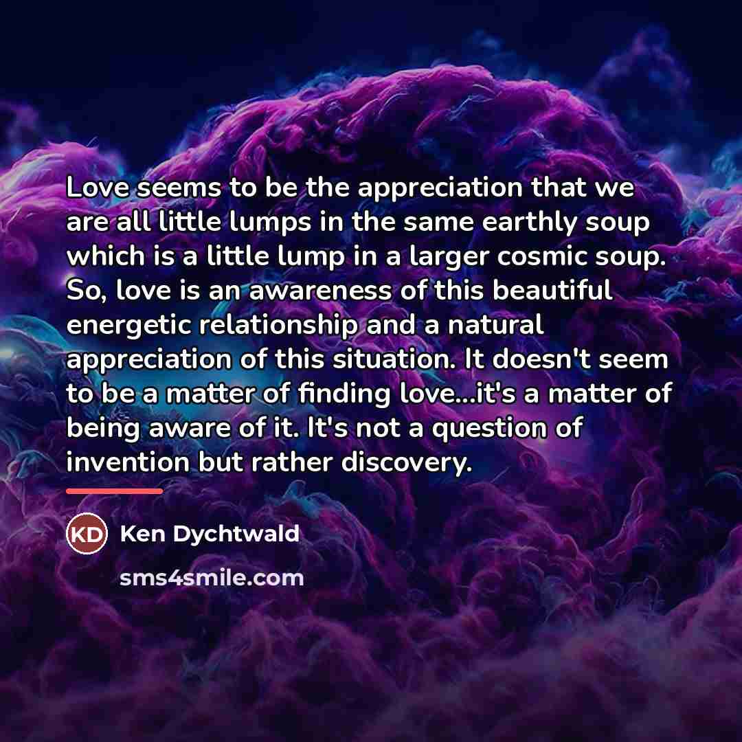 “Love seems to be the appreciation that we are all…” quote by Ken Dychtwald