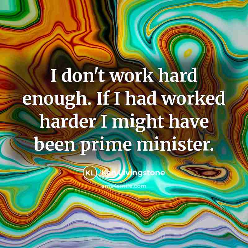 “I don't work hard enough. If I had worked harder…” quote by Ken Livingstone