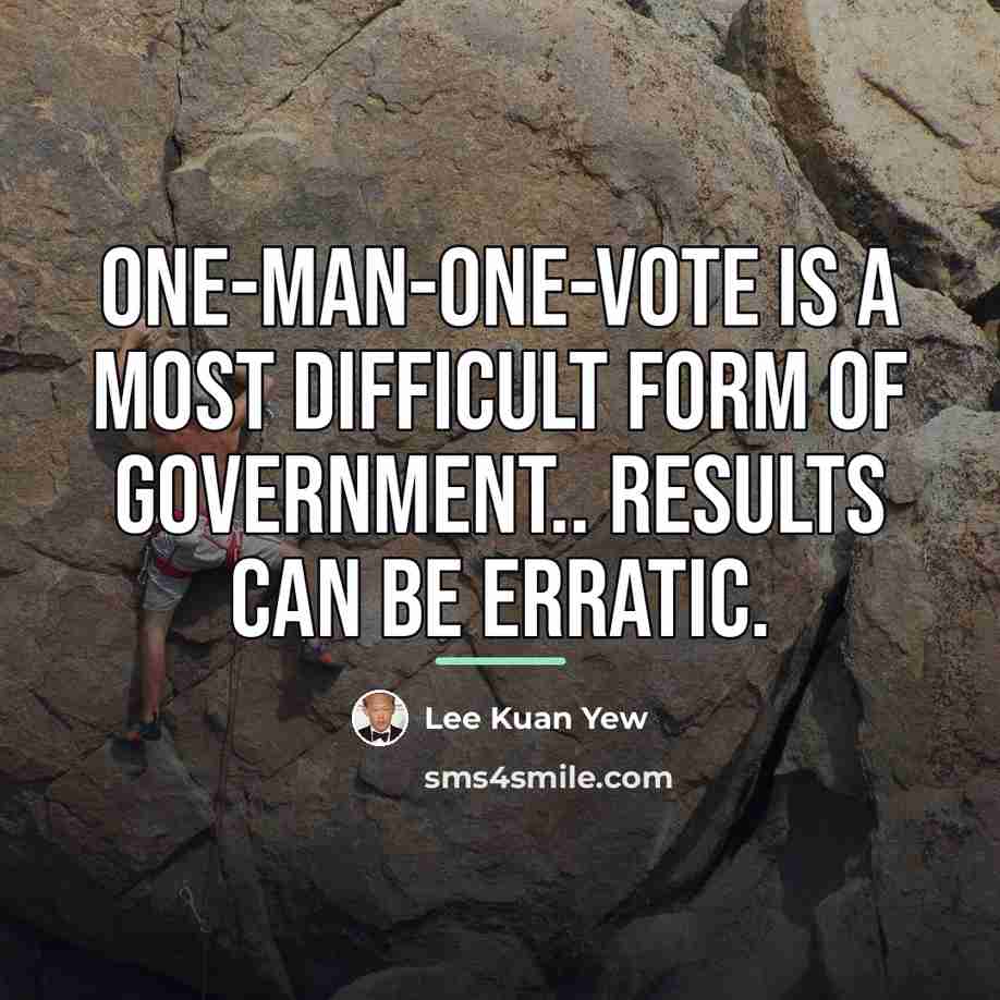 “One-man-one-vote is a most difficult form of government.. Results can…” quote by Lee Kuan Yew
