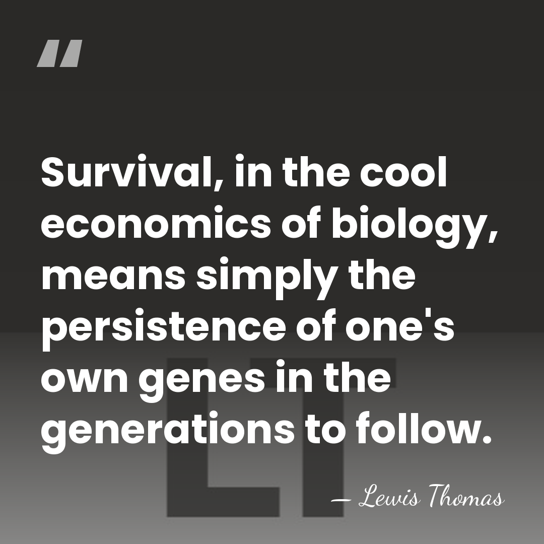 Survival, in the cool economics of biology, means simply the persistence of&hellip; - Lewis Thomas