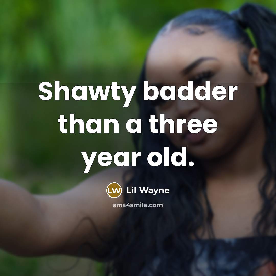 “Shawty badder than a three year old.” quote by Lil Wayne