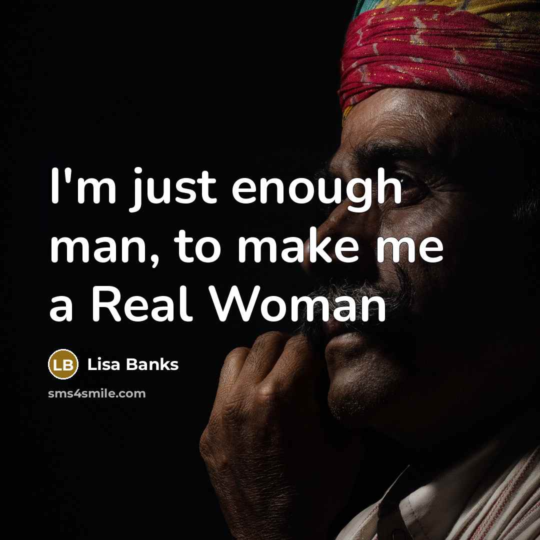 “I'm just enough man, to make me a Real Woman” quote by Lisa Banks