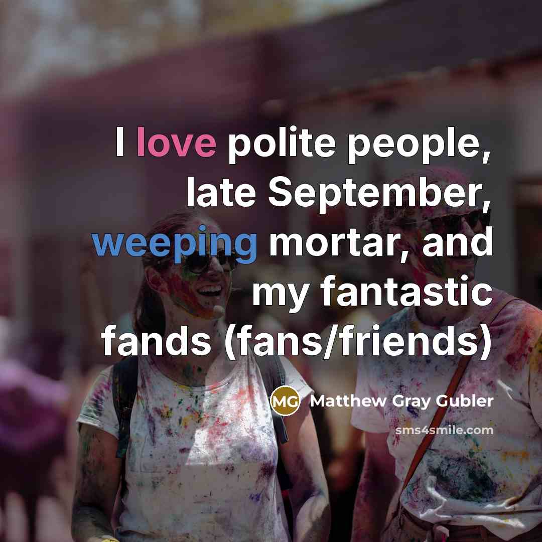 “I love polite people, late September, weeping mortar, and my…” quote by Matthew Gray Gubler