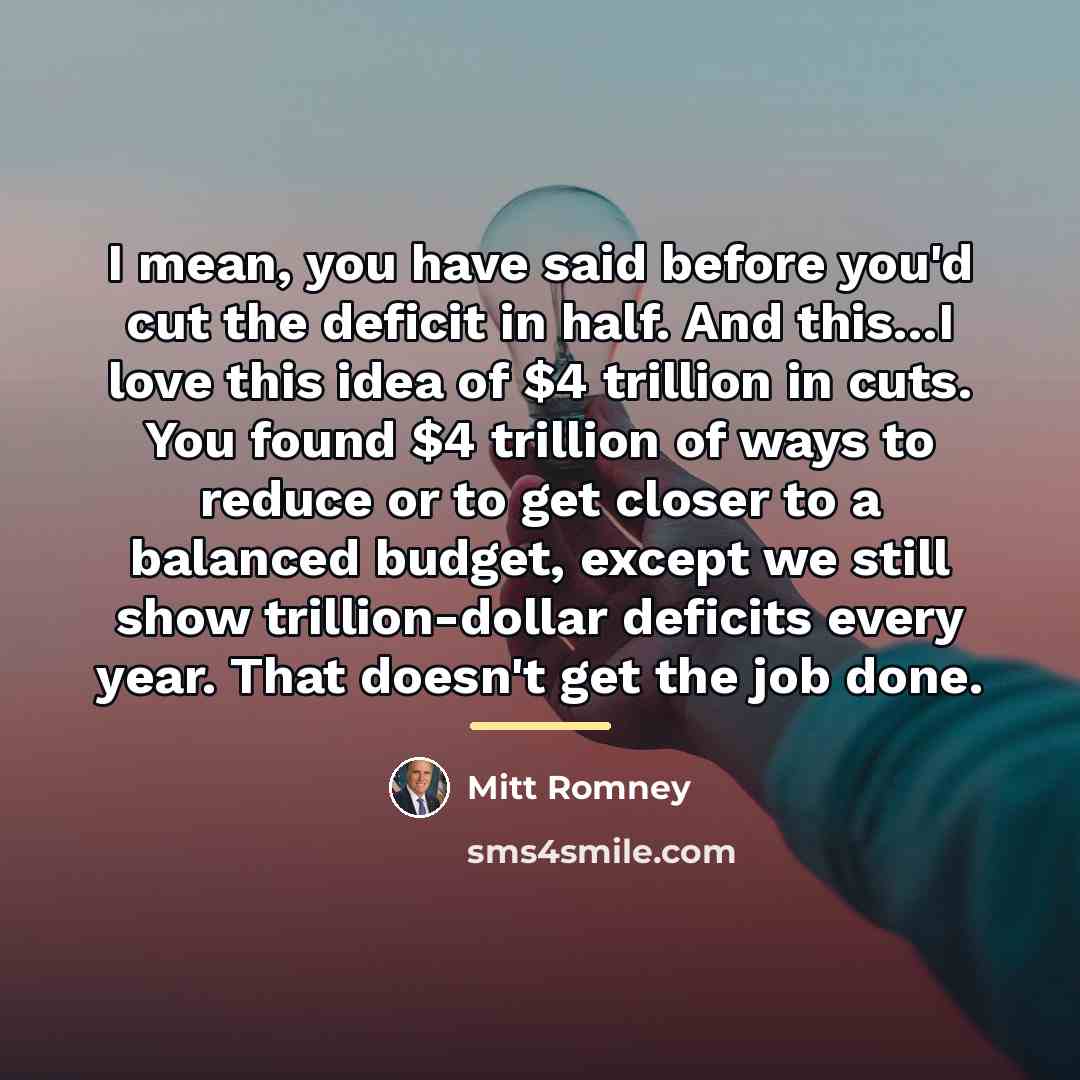 “I mean, you have said before you'd cut the deficit…” quote by Mitt Romney
