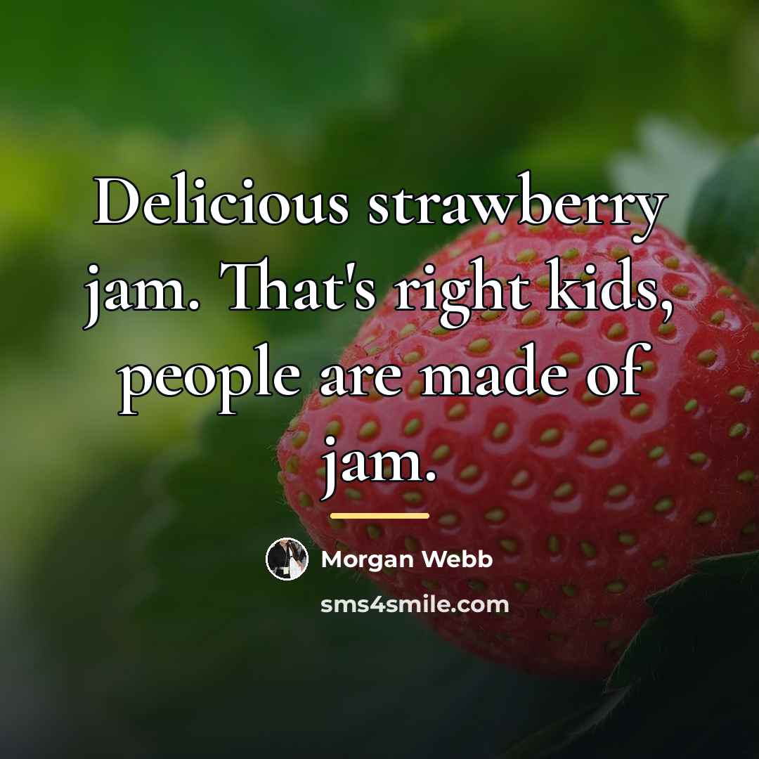 “Delicious strawberry jam. That's right kids, people are made of…” quote by Morgan Webb