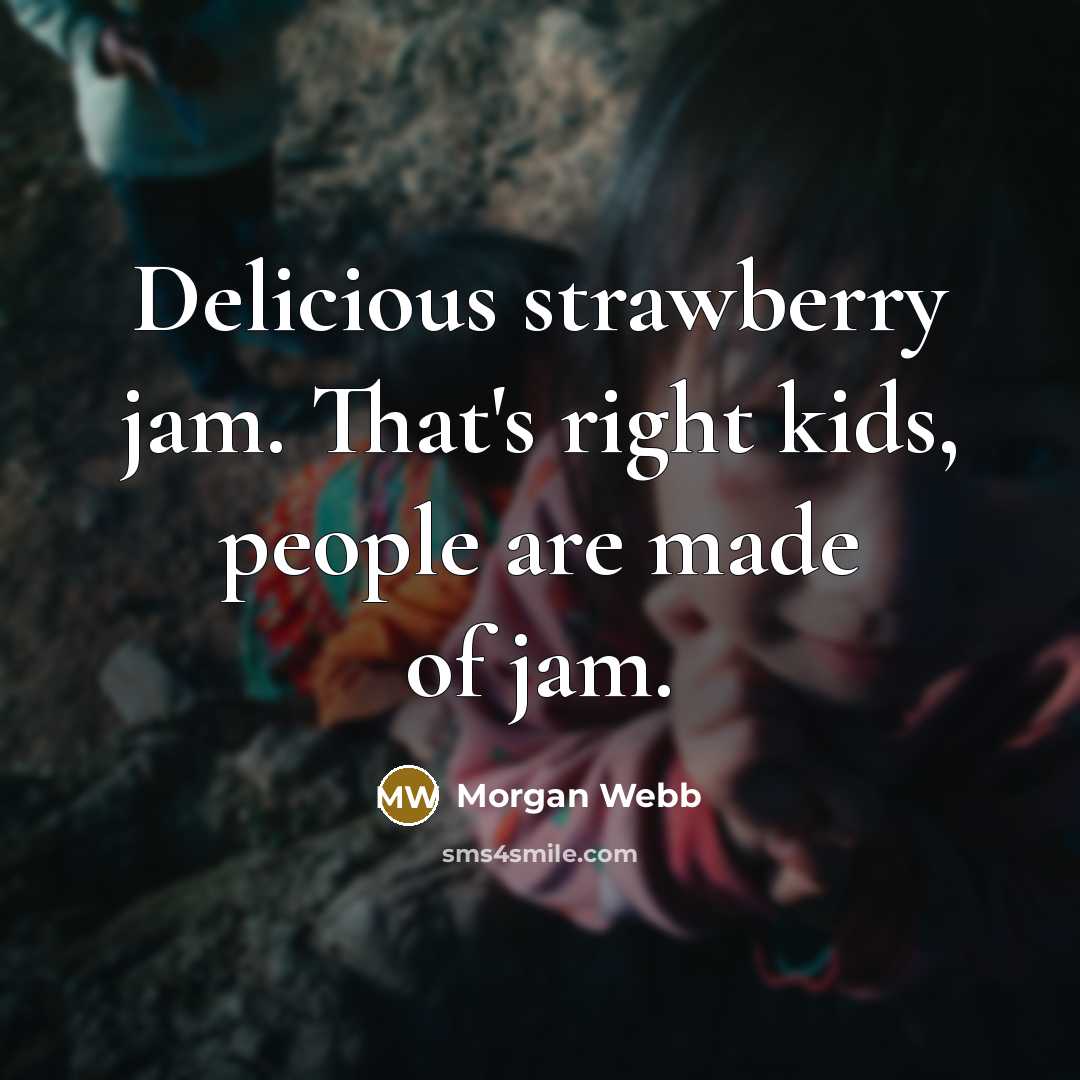“Delicious strawberry jam. That's right kids, people are made of jam.” quote by Morgan Webb