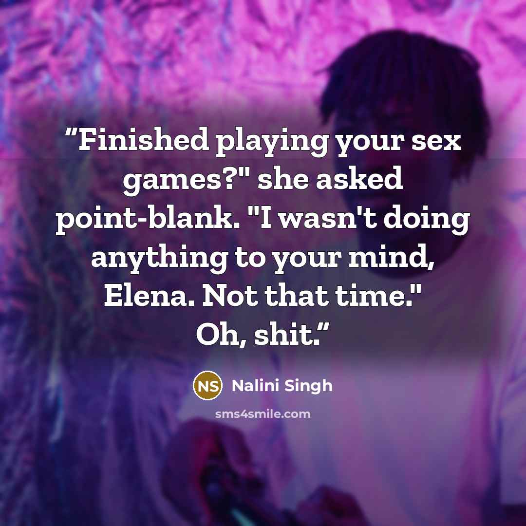 “Finished playing your sex games?" she asked point-blank. "I wasn't doing anything to your mind, Elena. Not that time." Oh, shit.” quote by Nalini Singh