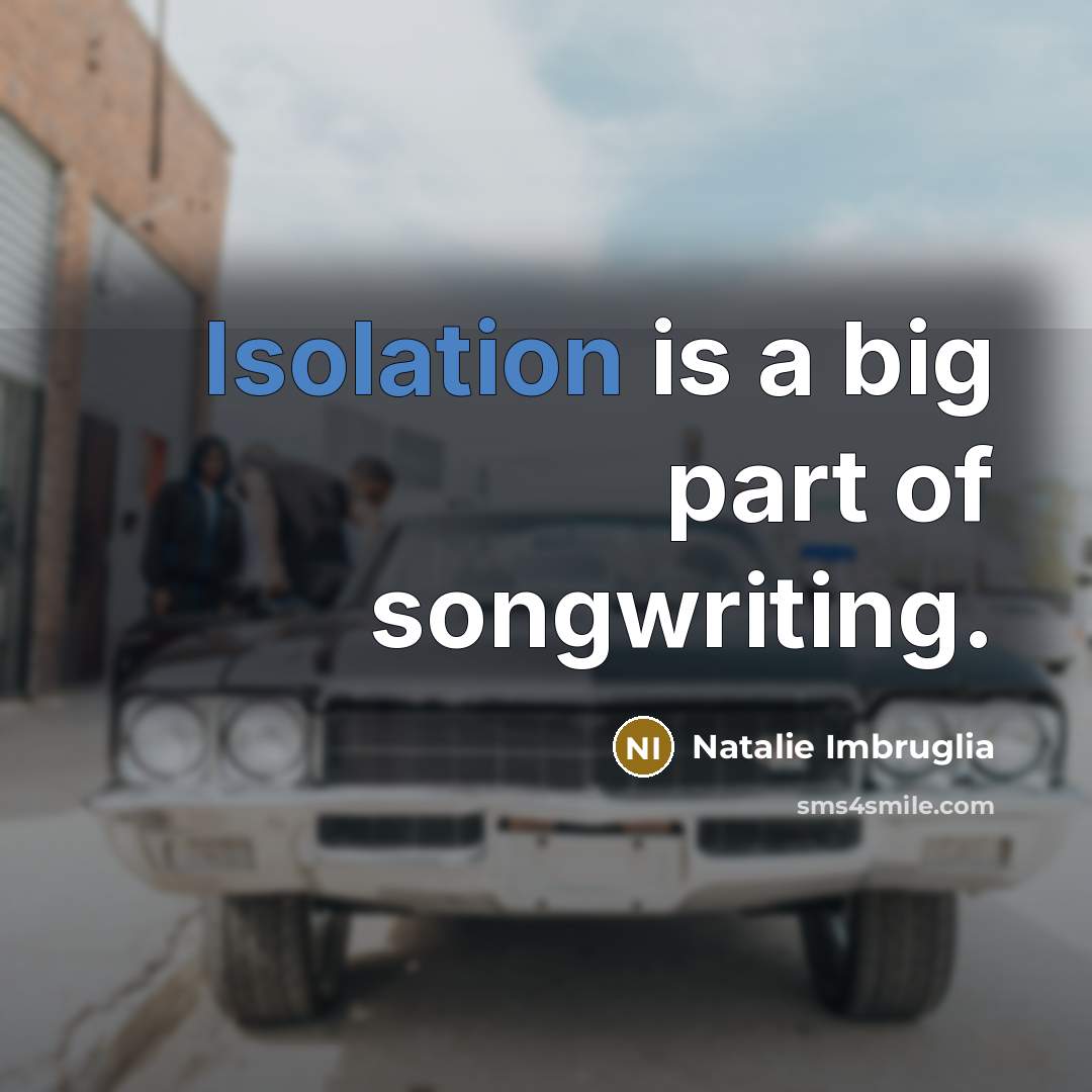 “Isolation is a big part of songwriting.…” quote by Natalie Imbruglia