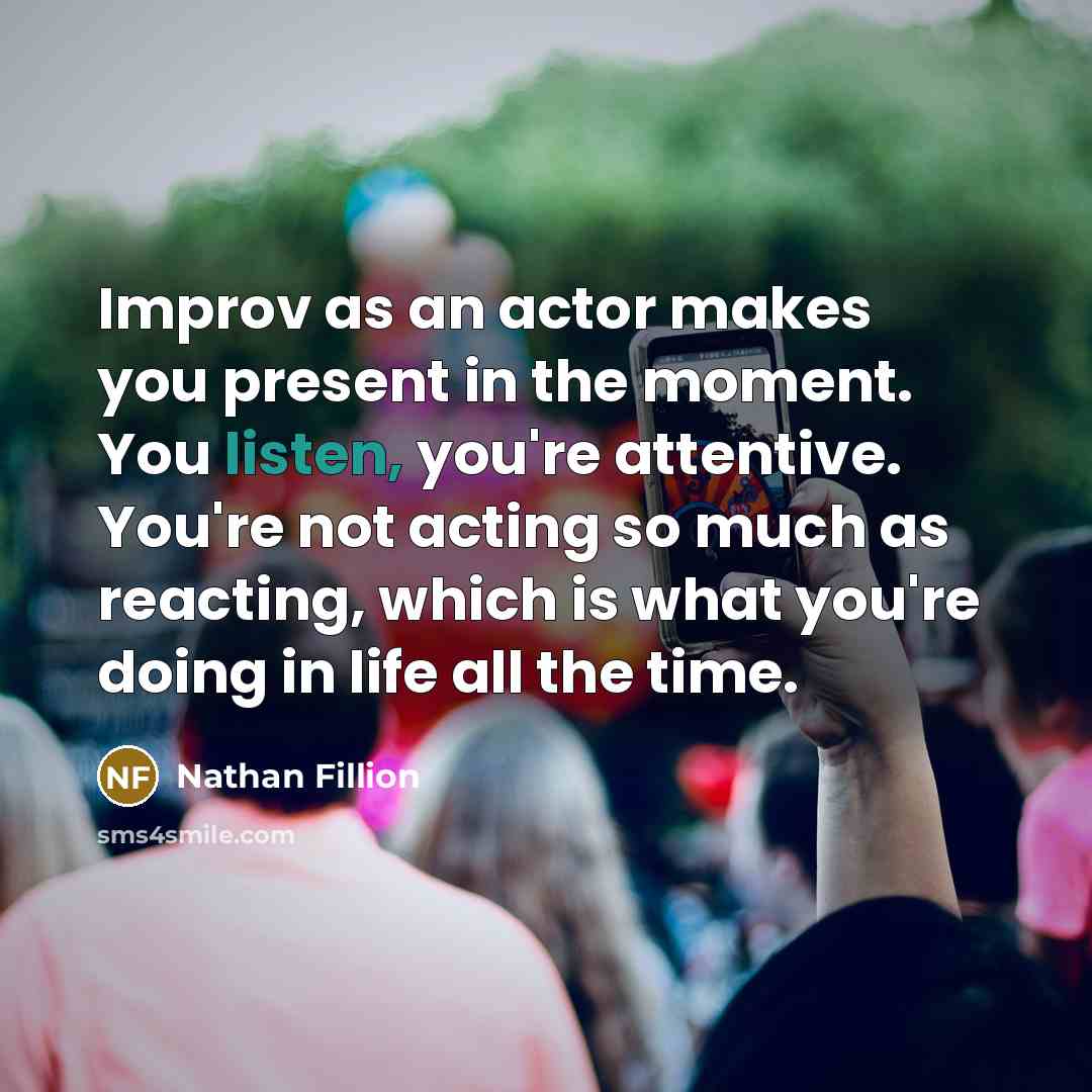 “Improv as an actor makes you present in the moment.…” quote by Nathan Fillion