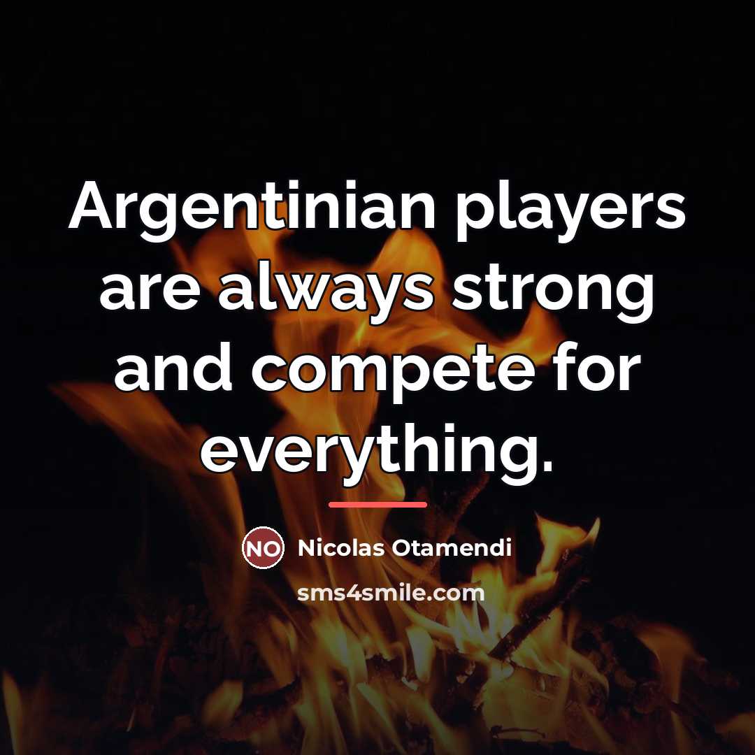 “Argentinian players are always strong and compete for everything.…” quote by Nicolas Otamendi
