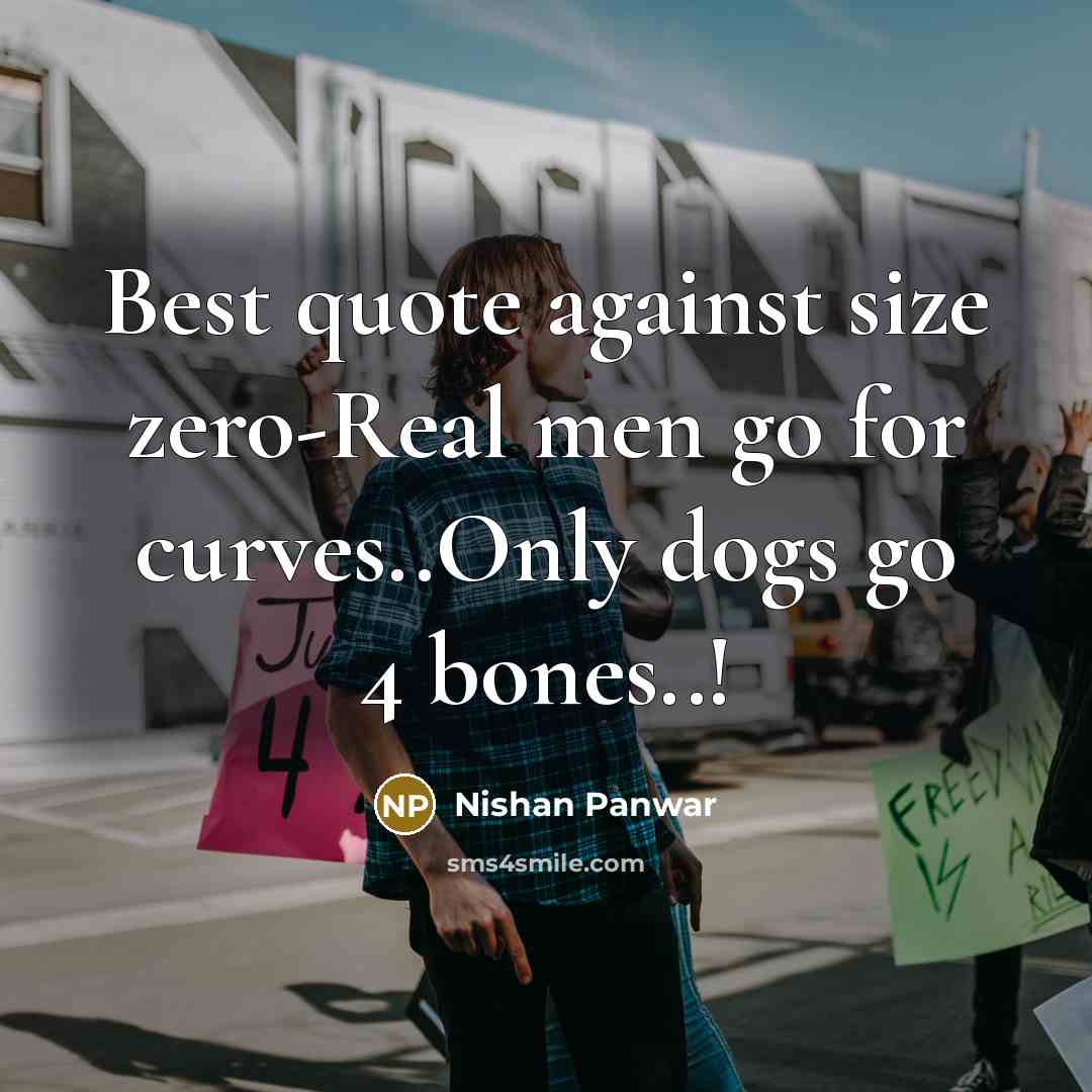 “Best quote against size zero-Real men go for curves..Only dogs go 4 bones..!” quote by Nishan Panwar