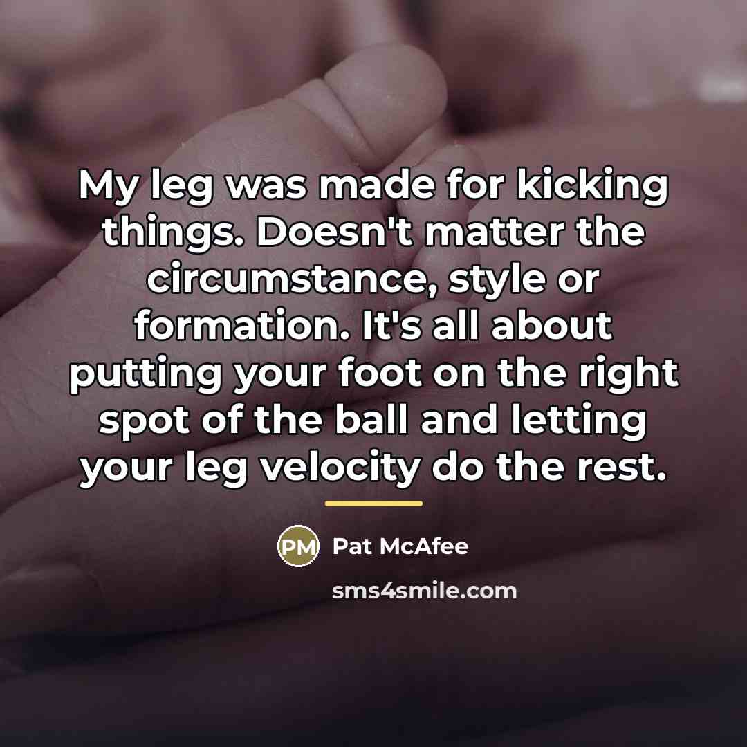 “My leg was made for kicking things. Doesn't matter the…” quote by Pat McAfee