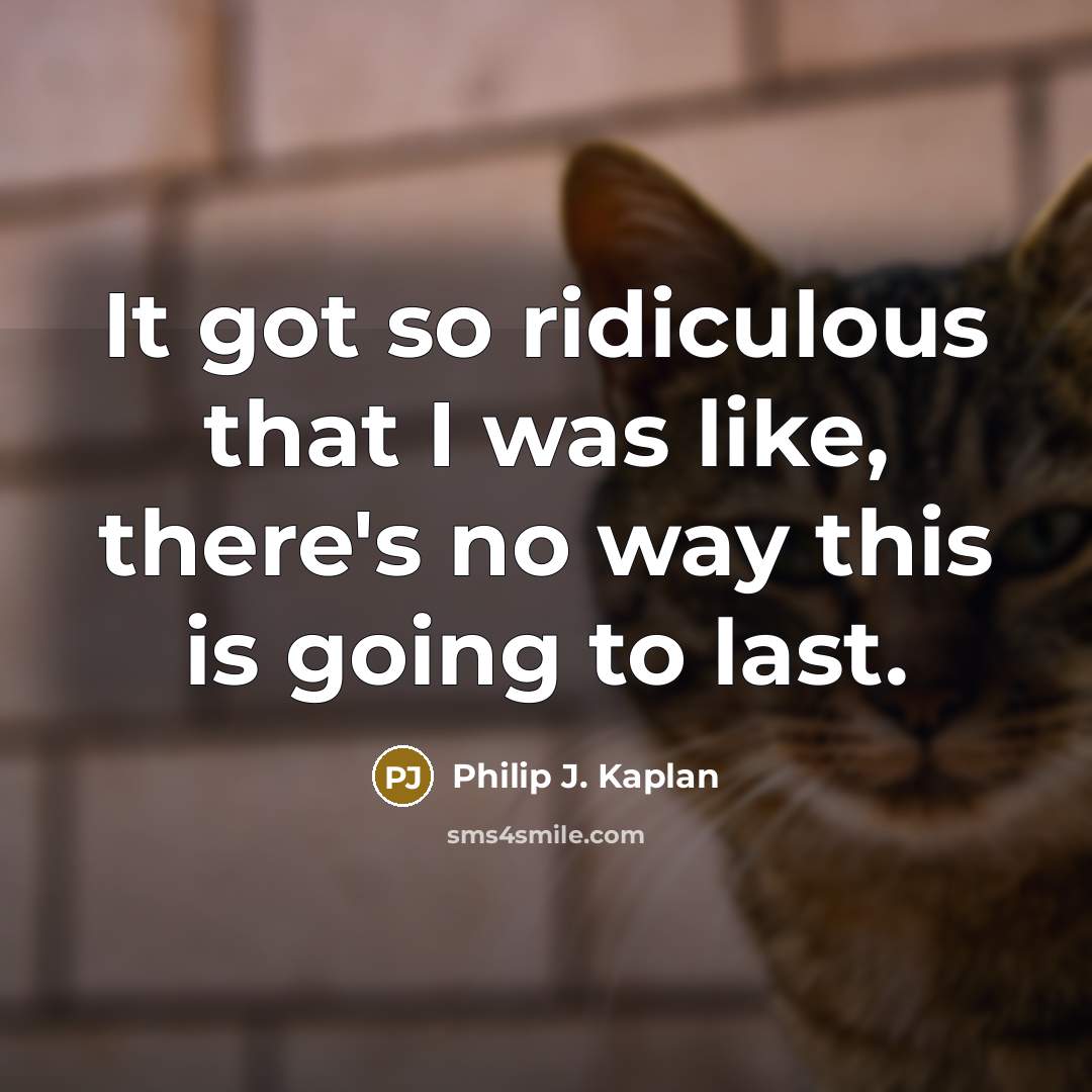 “It got so ridiculous that I was like, there's no…” quote by Philip J. Kaplan