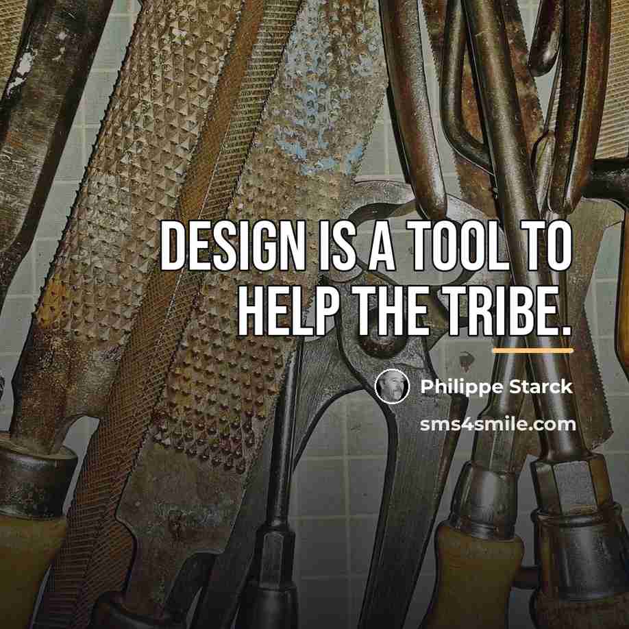 “Design is a tool to help the tribe.…” quote by Philippe Starck