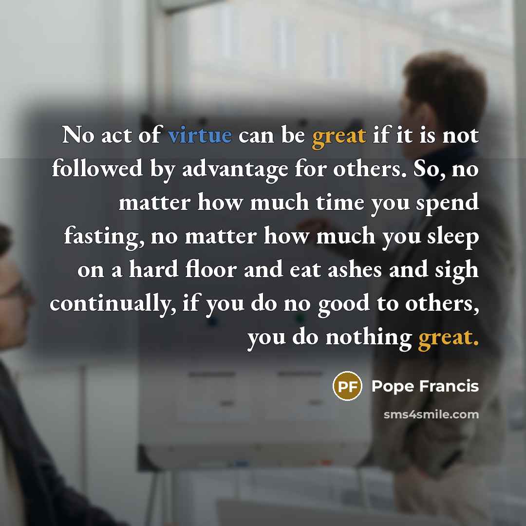 “No act of virtue can be great if it is…” quote by Pope Francis