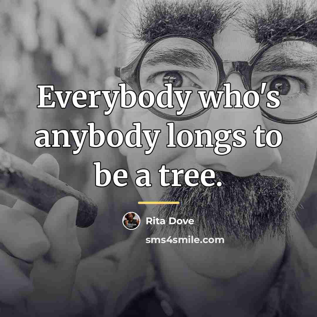 “Everybody who's anybody longs to be a tree.…” quote by Rita Dove