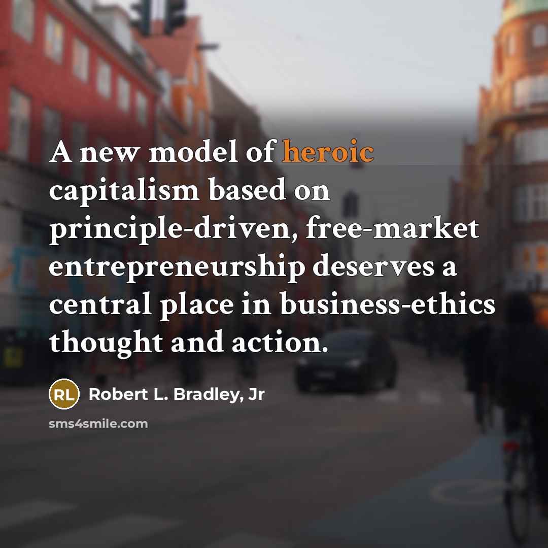 “A new model of heroic capitalism based on principle-driven, free-market…” quote by Robert L. Bradley, Jr