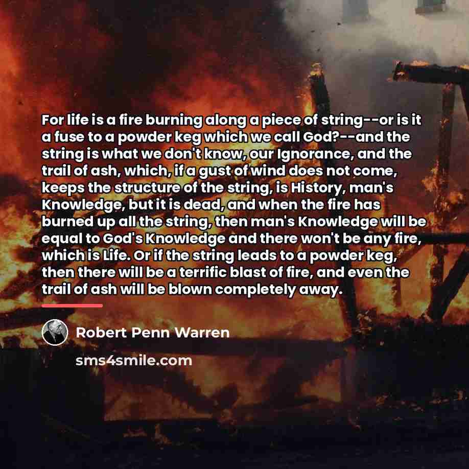 “For life is a fire burning along a piece of…” quote by Robert Penn Warren