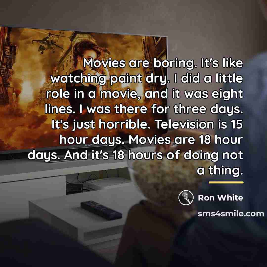 “Movies are boring. It's like watching paint dry. I did…” quote by Ron White