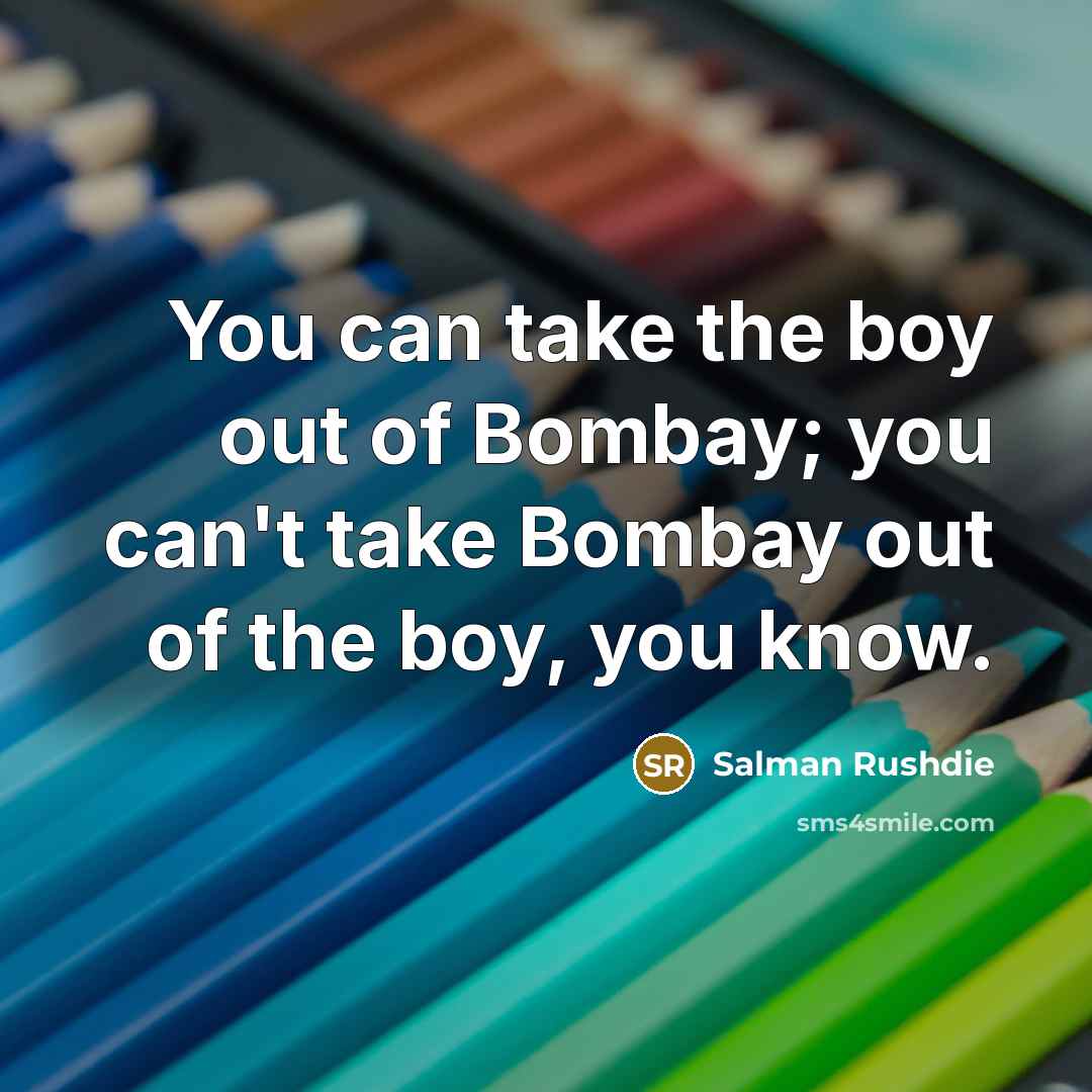 “You can take the boy out of Bombay; you can't…” quote by Salman Rushdie