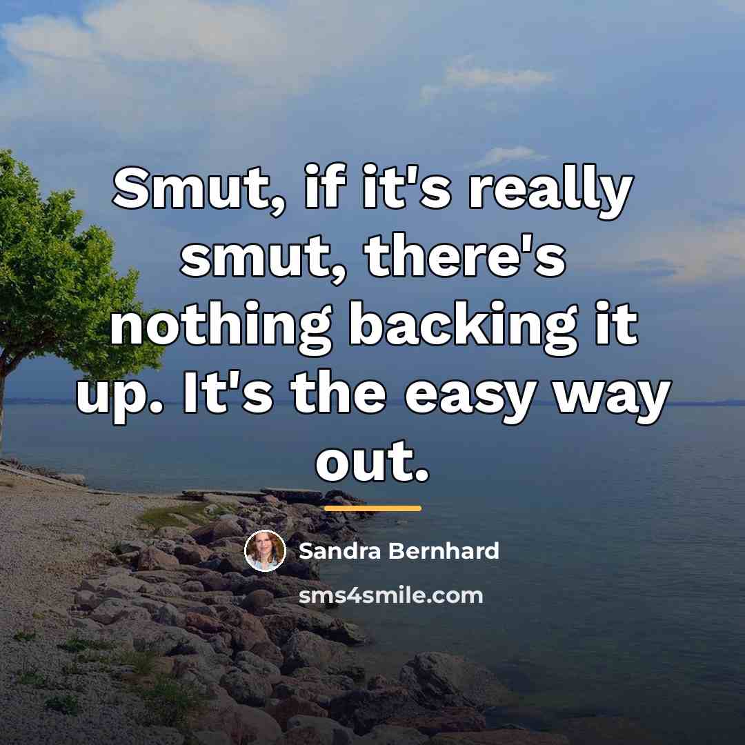 “Smut, if it's really smut, there's nothing backing it up.…” quote by Sandra Bernhard