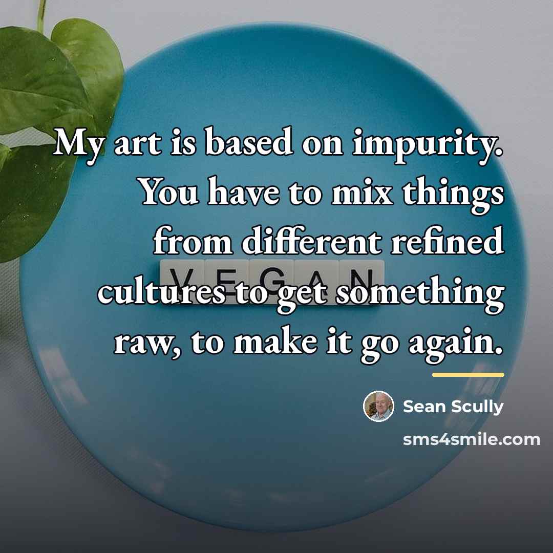 “My art is based on impurity. You have to mix…” quote by Sean Scully