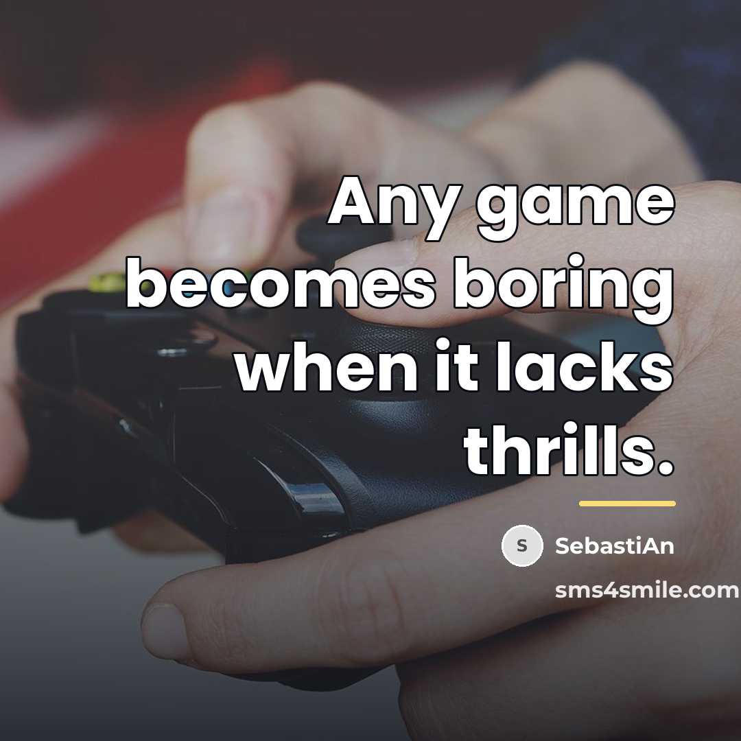 “Any game becomes boring when it lacks thrills.…” quote by SebastiAn