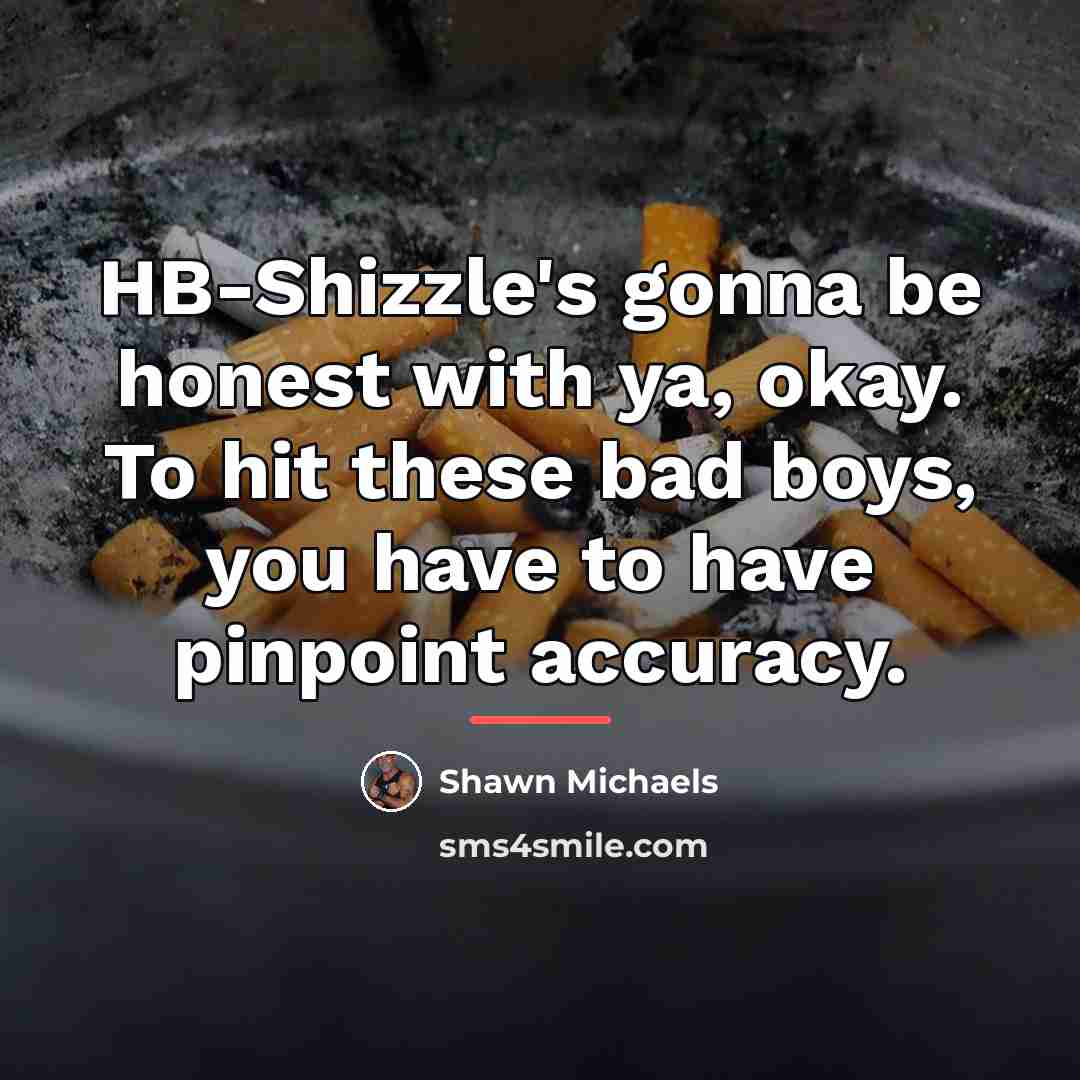 “HB-Shizzle's gonna be honest with ya, okay. To hit these…” quote by Shawn Michaels