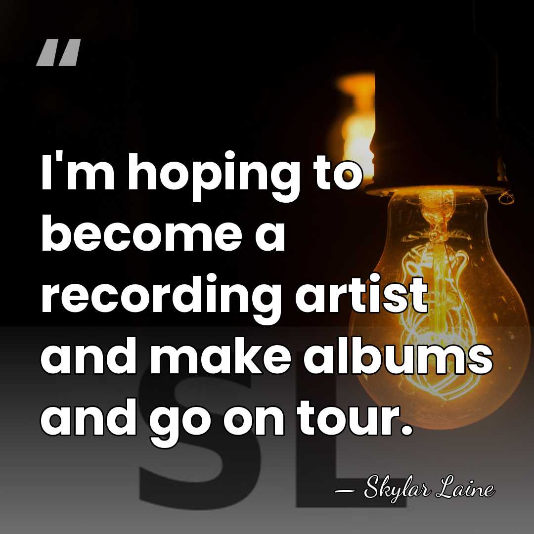 I'm hoping to become a recording artist and make albums and go&hellip; - Skylar Laine