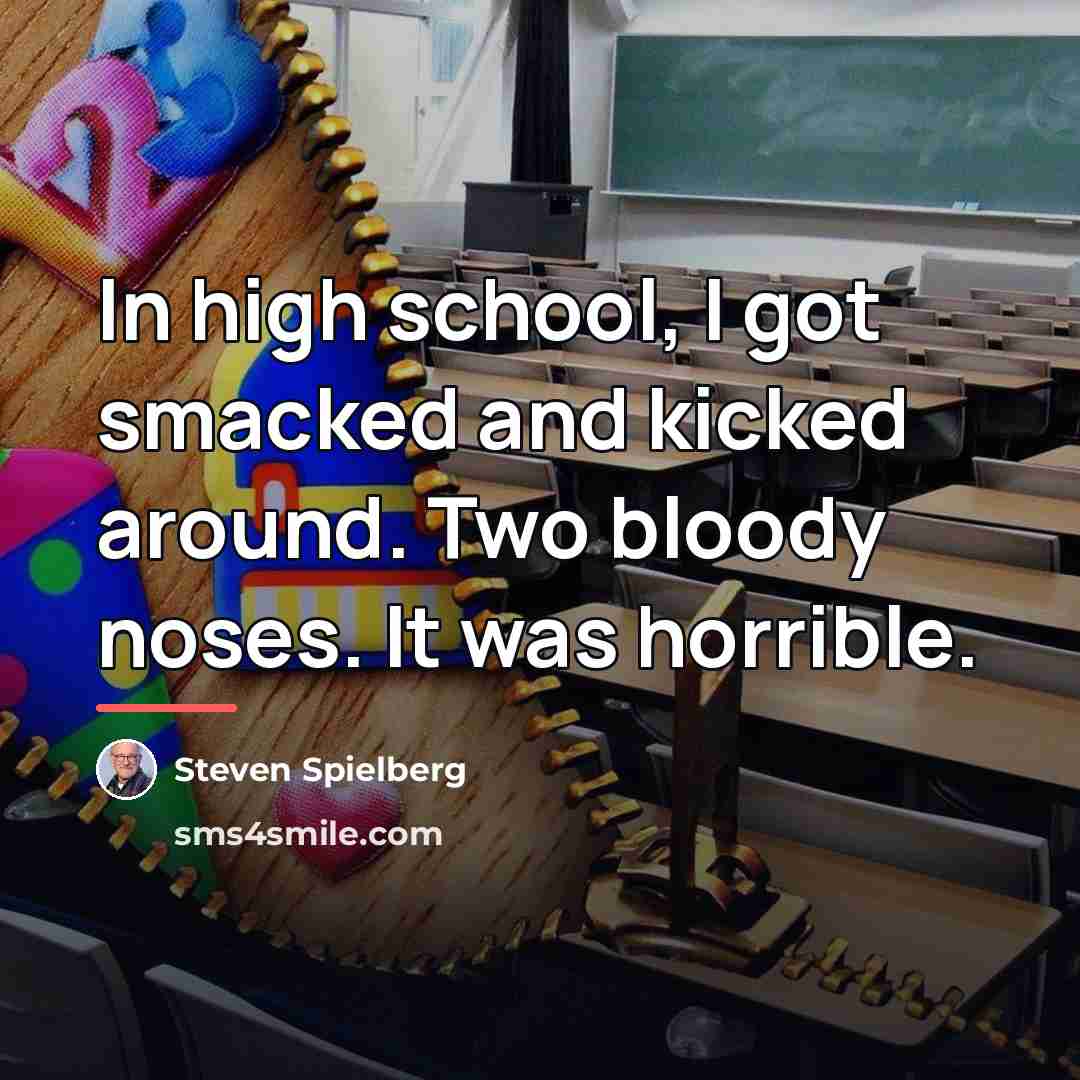 “In high school, I got smacked and kicked around. Two…” quote by Steven Spielberg